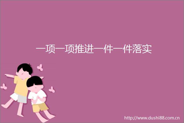 一项一项推进一件一件落实