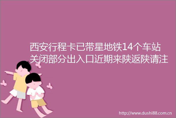 西安行程卡已带星地铁14个车站关闭部分出入口近期来陕返陕请注意→