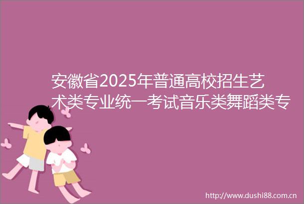 安徽省2025年普通高校招生艺术类专业统一考试音乐类舞蹈类专业合格线发布