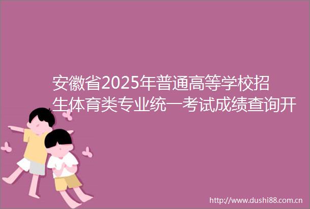 安徽省2025年普通高等学校招生体育类专业统一考试成绩查询开通