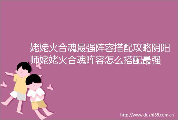 姥姥火合魂最强阵容搭配攻略阴阳师姥姥火合魂阵容怎么搭配最强