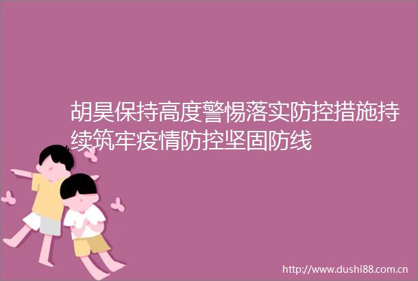 胡昊保持高度警惕落实防控措施持续筑牢疫情防控坚固防线