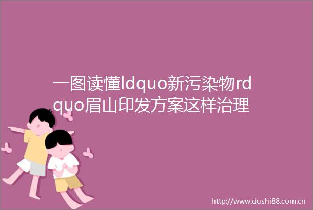 一图读懂ldquo新污染物rdquo眉山印发方案这样治理