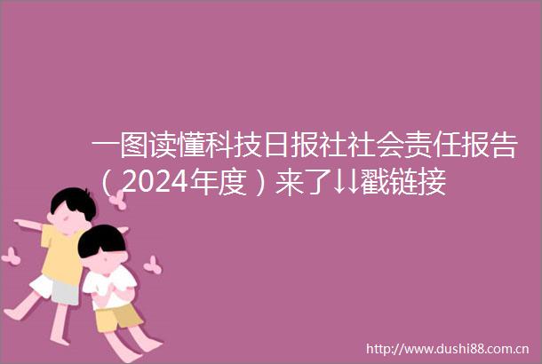 一图读懂科技日报社社会责任报告（2024年度）来了↓↓戳链接带你看重点→