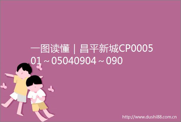 一图读懂｜昌平新城CP000501～05040904～0905街区控规获得批复