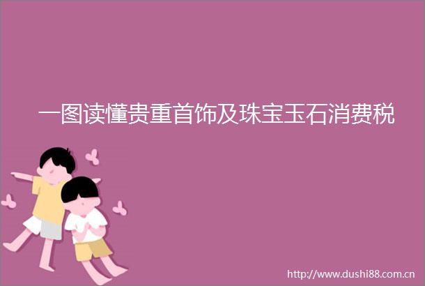 一图读懂贵重首饰及珠宝玉石消费税
