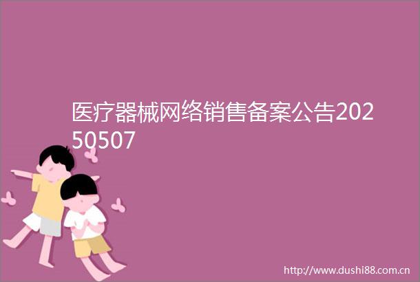 医疗器械网络销售备案公告20250507