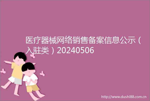 医疗器械网络销售备案信息公示（入驻类）20240506