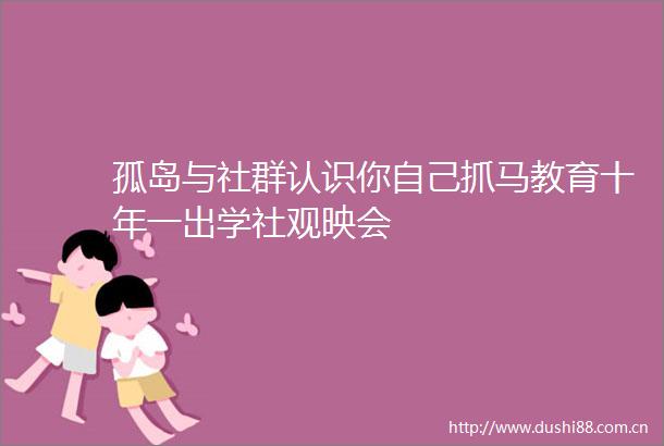 孤岛与社群认识你自己抓马教育十年一出学社观映会