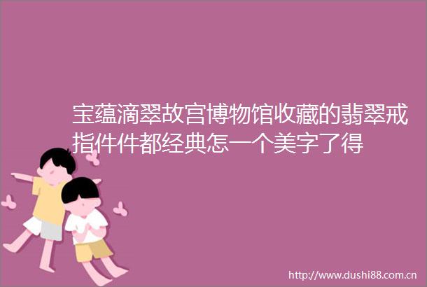 宝蕴滴翠故宫博物馆收藏的翡翠戒指件件都经典怎一个美字了得