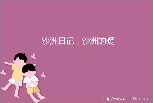 沙洲日记｜沙洲的暖