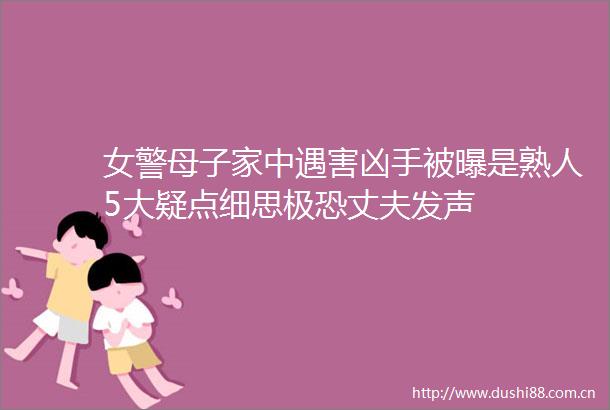 女警母子家中遇害凶手被曝是熟人5大疑点细思极恐丈夫发声
