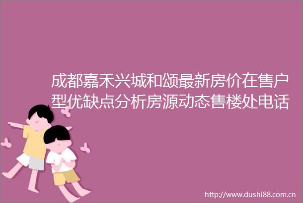 成都嘉禾兴城和颂最新房价在售户型优缺点分析房源动态售楼处电话楼盘详情项目分析