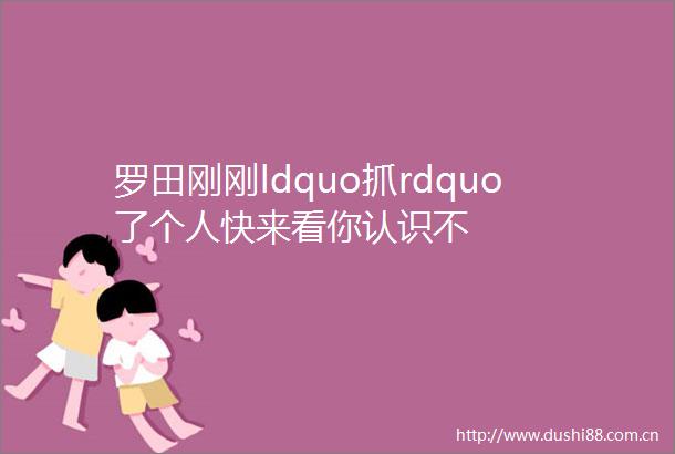 罗田刚刚ldquo抓rdquo了个人快来看你认识不