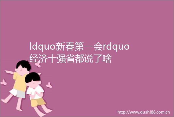ldquo新春第一会rdquo经济十强省都说了啥