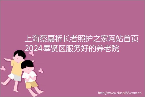 上海蔡嘉桥长者照护之家网站首页2024奉贤区服务好的养老院