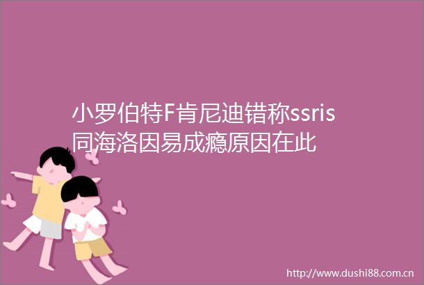 小罗伯特F肯尼迪错称ssris同海洛因易成瘾原因在此