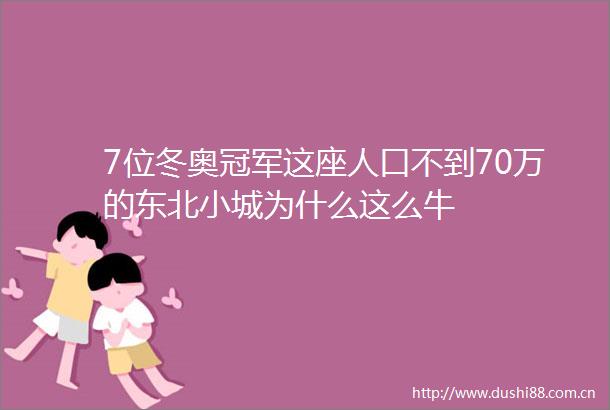 7位冬奥冠军这座人口不到70万的东北小城为什么这么牛