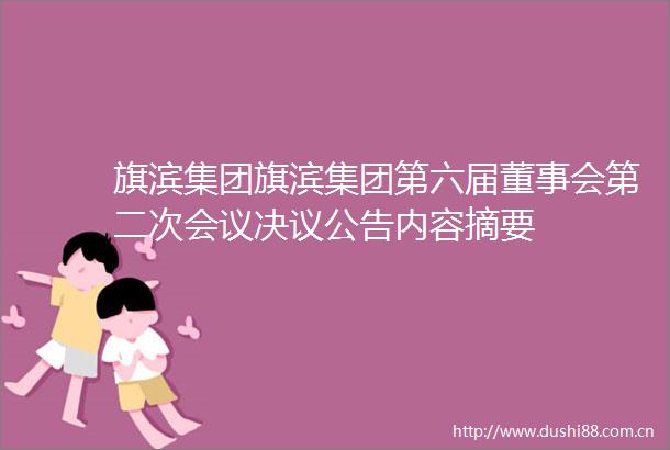 旗滨集团旗滨集团第六届董事会第二次会议决议公告内容摘要