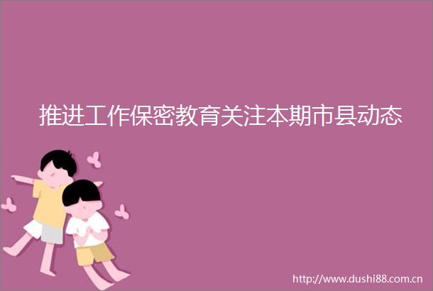 推进工作保密教育关注本期市县动态