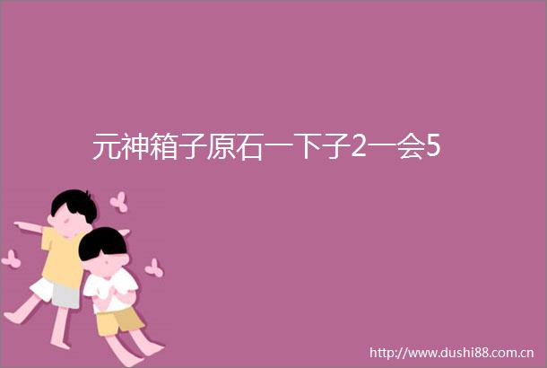 元神箱子原石一下子2一会5