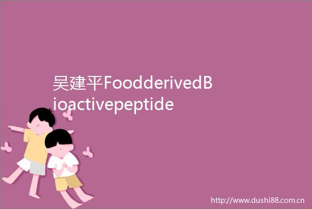 吴建平FoodderivedBioactivepeptidesadvancesandperspectives