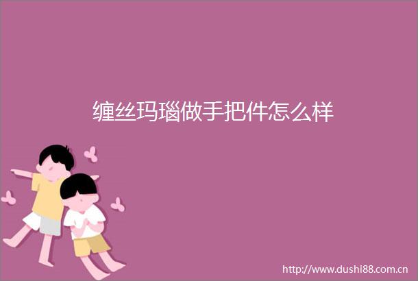 缠丝玛瑙做手把件怎么样