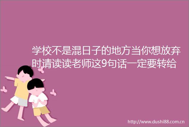 学校不是混日子的地方当你想放弃时请读读老师这9句话一定要转给孩子