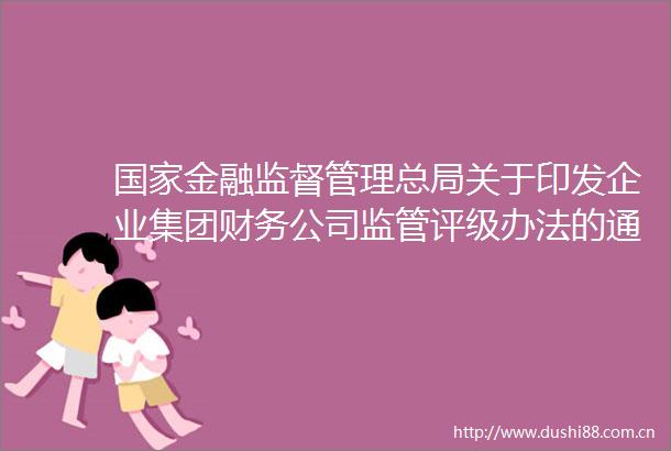 金融监督管理总局关于印发企业集团财务公司监管评级办法的通知