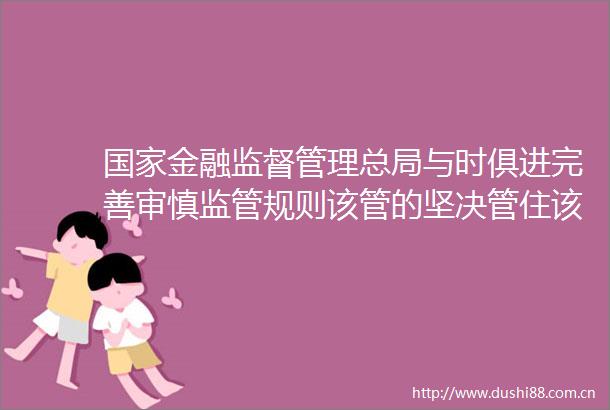 金融监督管理总局与时俱进完善审慎监管规则该管的坚决管住该放的有序放开