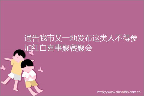 通告我市又一地发布这类人不得参加红白喜事聚餐聚会