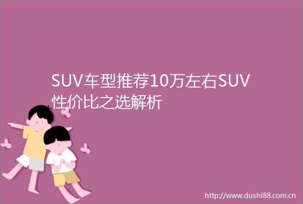 SUV车型推荐10万左右SUV性价比之选解析