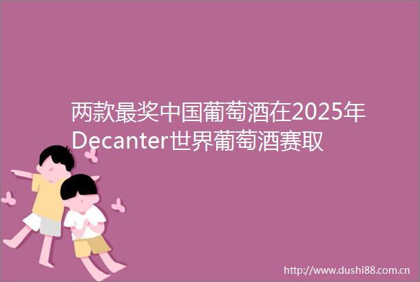 两款最奖葡萄酒在2025年Decanter世界葡萄酒赛取得历史最佳赛绩