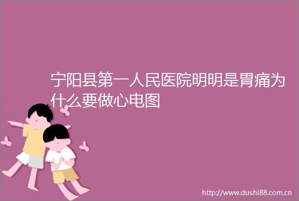 宁阳县第一医院明明是胃痛为什么要做心电图