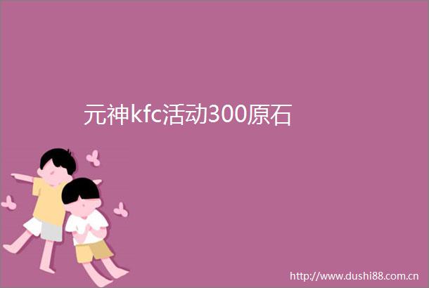元神kfc活动300原石