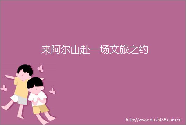 来阿尔山赴一场文旅之约