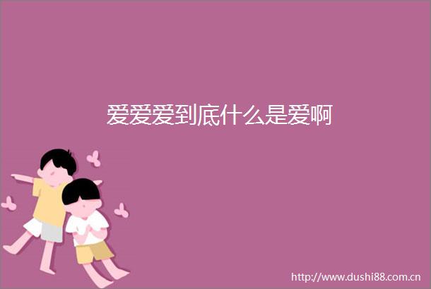 爱爱爱到底什么是爱啊