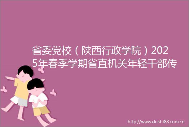 省委党校（陕西行政学院）2025年春季学期省直机关年轻传承基因铸魂提能培训班赴照金马栏开展实践教学