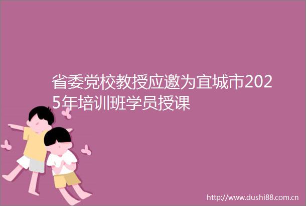 省委党校教授应邀为宜城市2025年培训班学员授课