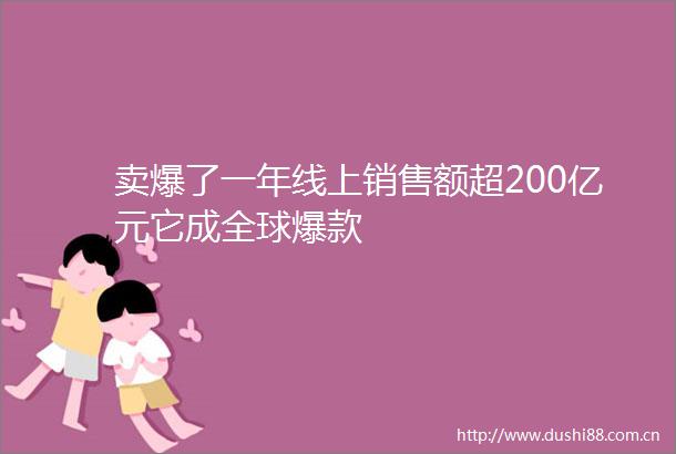 卖爆了一年线上销售额超200亿元它成全球爆款