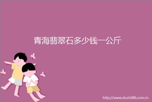 青海翡翠石多少钱一公斤