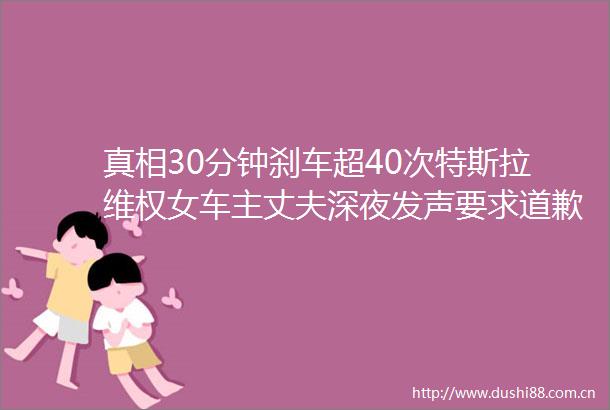 真相30分钟刹车超40次特斯拉维权女车主丈夫深夜发声要求道歉专家称目前公布数据太有限