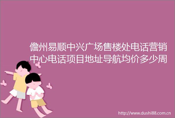 儋州易顺中兴广场售楼处电话营销中心电话项目地址导航均价多少周边配套户型房价百度搜狐焦点