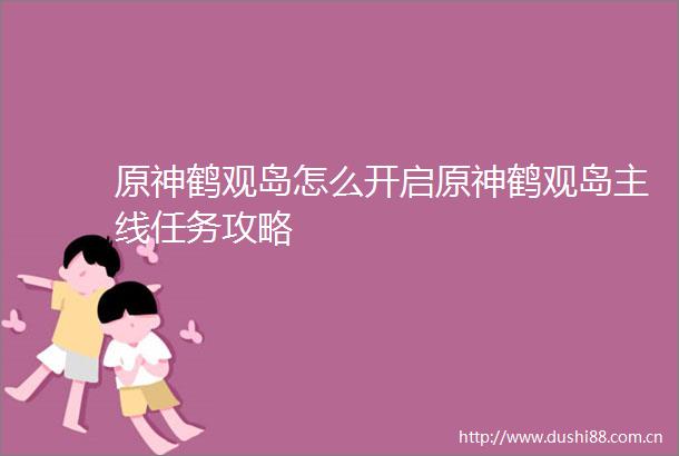 原神鹤观岛怎么开启原神鹤观岛主线任务攻略