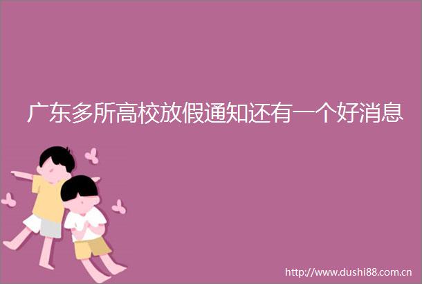 广东多所高校放假通知还有一个好消息