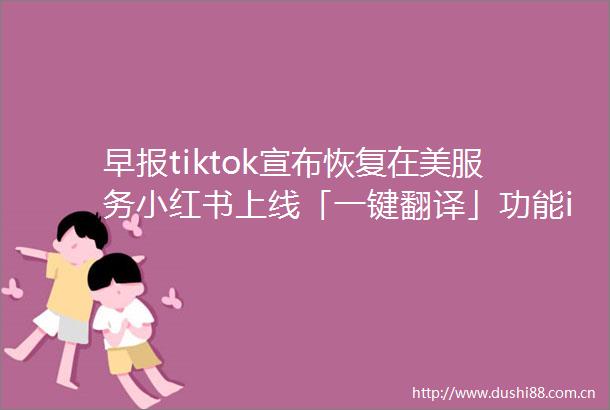 早报tiktok宣布恢复在美服务小红书上线「一键翻译」功能iphone17Air被曝厚度仅有55mm