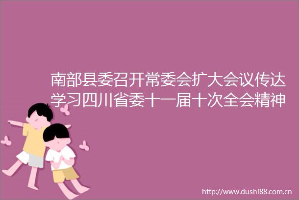 南部县委召开常委会扩大会议传达学习四川省委十一届十次全会精神