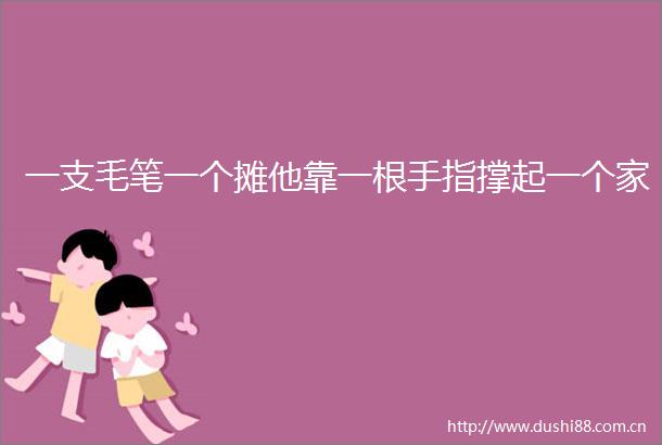 一支毛笔一个摊他靠一根手指撑起一个家