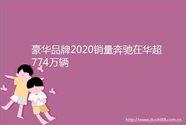 豪华品牌2020销量奔驰在华超774万辆