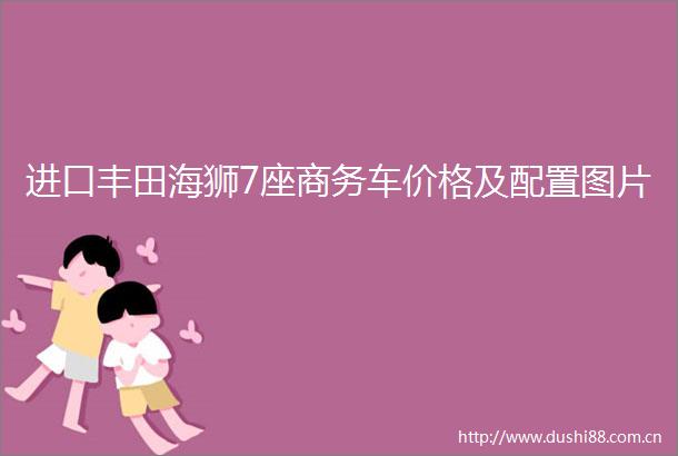 进口丰田海狮7座商务车价格及配置图片